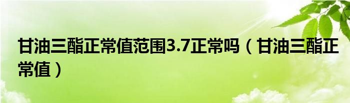 甘油三酯正常值范圍3.7正常嗎（甘油三酯正常值）