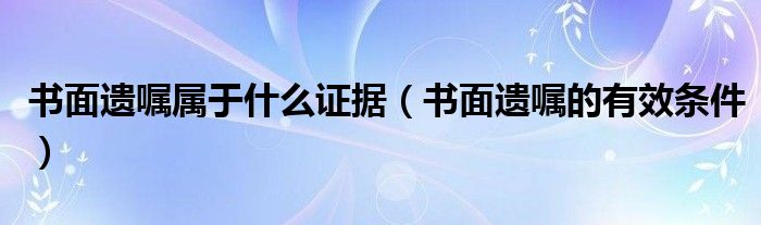 書面遺囑屬于什么證據(jù)（書面遺囑的有效條件）