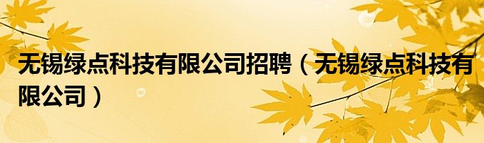 無錫綠點(diǎn)科技有限公司招聘（無錫綠點(diǎn)科技有限公司）