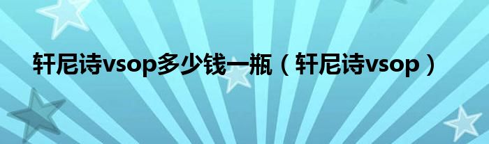 軒尼詩vsop多少錢一瓶（軒尼詩vsop）