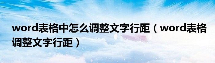 word表格中怎么調(diào)整文字行距（word表格調(diào)整文字行距）
