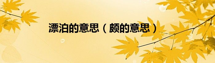 漂泊的意思（頗的意思）