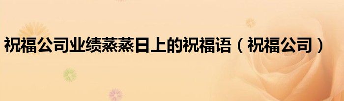 祝福公司業(yè)績蒸蒸日上的祝福語（祝福公司）