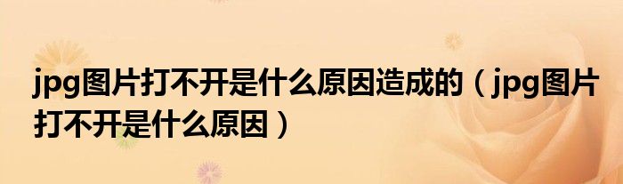 jpg圖片打不開(kāi)是什么原因造成的（jpg圖片打不開(kāi)是什么原因）