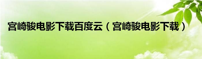 宮崎駿電影下載百度云（宮崎駿電影下載）