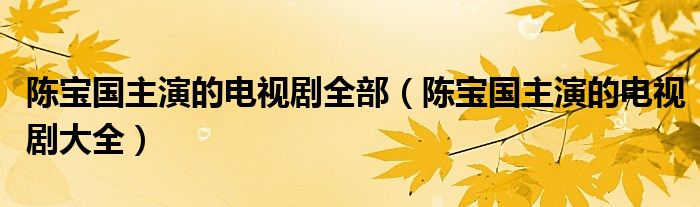 陳寶國(guó)主演的電視劇全部（陳寶國(guó)主演的電視劇大全）