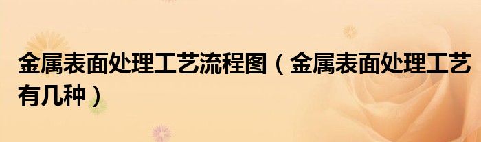 金屬表面處理工藝流程圖（金屬表面處理工藝有幾種）