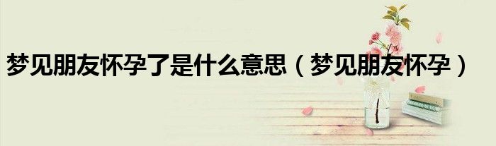 夢見朋友懷孕了是什么意思（夢見朋友懷孕）