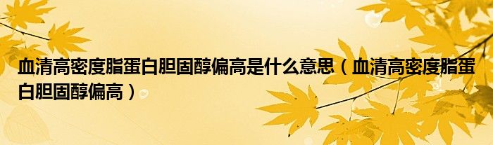 血清高密度脂蛋白膽固醇偏高是什么意思（血清高密度脂蛋白膽固醇偏高）