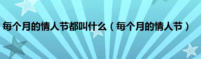每個(gè)月的情人節(jié)都叫什么（每個(gè)月的情人節(jié)）