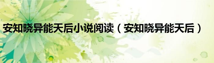 安知曉異能天后小說閱讀（安知曉異能天后）