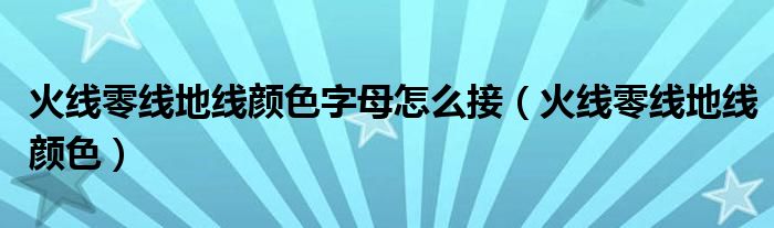 火線零線地線顏色字母怎么接（火線零線地線顏色）