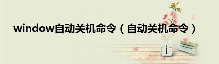 window自動關(guān)機(jī)命令（自動關(guān)機(jī)命令）