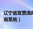 遼寧省發(fā)票流向查詢系統(tǒng)（遼寧省發(fā)票真?zhèn)尾樵兿到y(tǒng)）