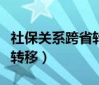 社保關(guān)系跨省轉(zhuǎn)移要多長時間（社保關(guān)系跨省轉(zhuǎn)移）