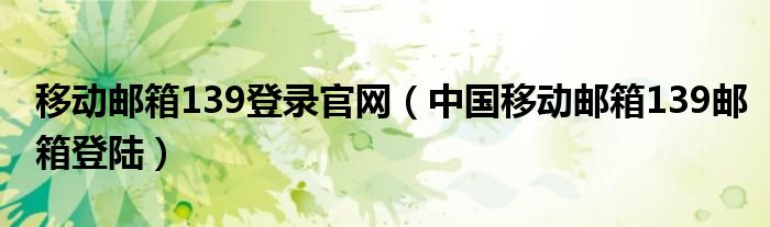 移動郵箱139登錄官網(wǎng)（中國移動郵箱139郵箱登陸）