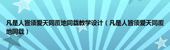 凡是人皆須愛(ài)天同覆地同載教學(xué)設(shè)計(jì)（凡是人皆須愛(ài)天同覆地同載）
