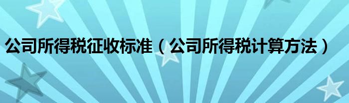公司所得稅征收標(biāo)準(zhǔn)（公司所得稅計(jì)算方法）