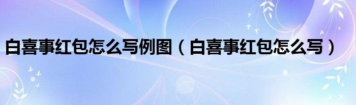 白喜事紅包怎么寫(xiě)例圖（白喜事紅包怎么寫(xiě)）