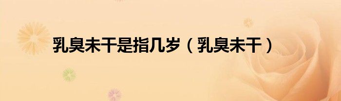 乳臭未干是指幾歲（乳臭未干）
