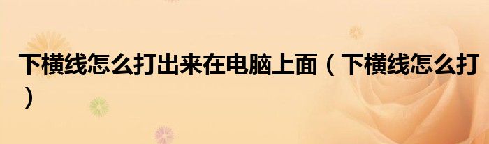 下橫線怎么打出來在電腦上面（下橫線怎么打）
