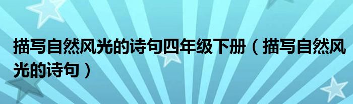 描寫自然風光的詩句四年級下冊（描寫自然風光的詩句）