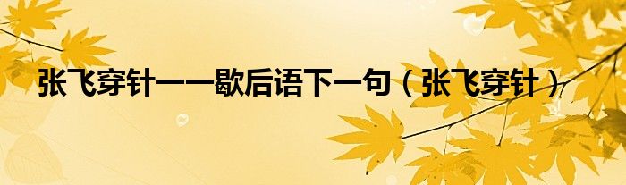 張飛穿針一一歇后語下一句（張飛穿針）
