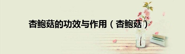杏鮑菇的功效與作用（杏鮑菇）