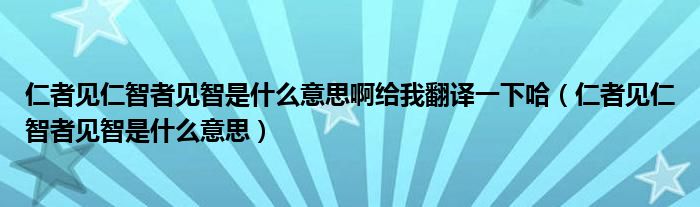 仁者見仁智者見智是什么意思啊給我翻譯一下哈（仁者見仁智者見智是什么意思）