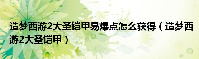 造夢西游2大圣鎧甲易爆點(diǎn)怎么獲得（造夢西游2大圣鎧甲）