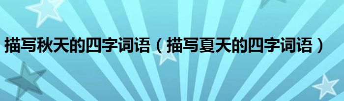 描寫秋天的四字詞語（描寫夏天的四字詞語）