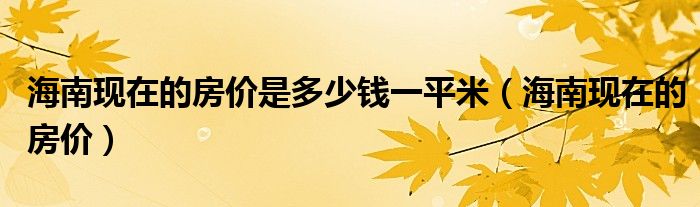 海南現(xiàn)在的房價(jià)是多少錢一平米（海南現(xiàn)在的房價(jià)）