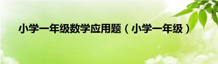 小學(xué)一年級(jí)數(shù)學(xué)應(yīng)用題（小學(xué)一年級(jí)）