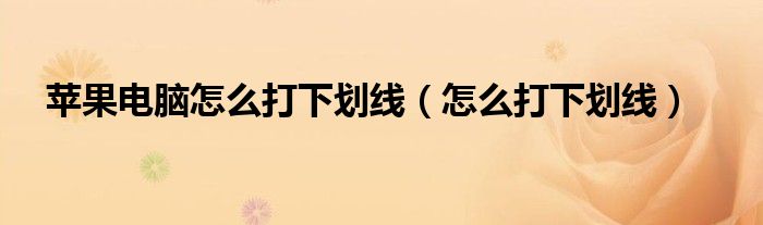 蘋果電腦怎么打下劃線（怎么打下劃線）