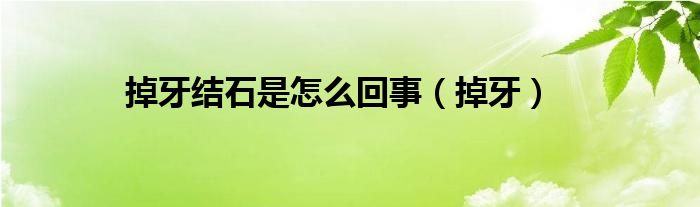 掉牙結(jié)石是怎么回事（掉牙）