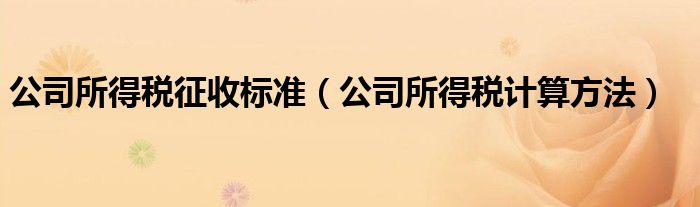公司所得稅征收標(biāo)準(zhǔn)（公司所得稅計(jì)算方法）