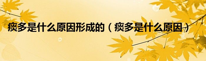 痰多是什么原因形成的（痰多是什么原因）