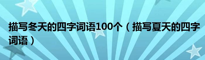 描寫冬天的四字詞語100個(gè)（描寫夏天的四字詞語）