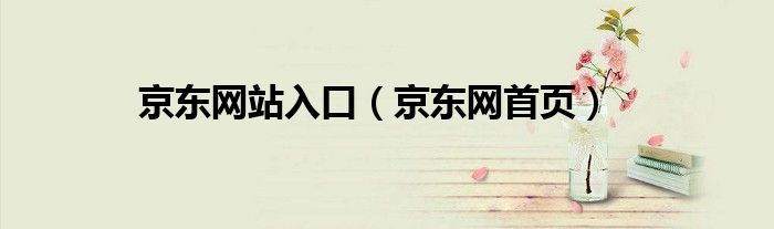 京東網(wǎng)站入口（京東網(wǎng)首頁）