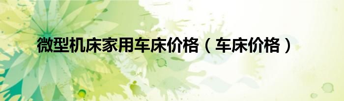 微型機床家用車床價格（車床價格）