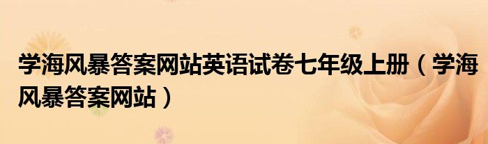 學(xué)海風(fēng)暴答案網(wǎng)站英語(yǔ)試卷七年級(jí)上冊(cè)（學(xué)海風(fēng)暴答案網(wǎng)站）
