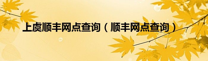 上虞順豐網(wǎng)點(diǎn)查詢（順豐網(wǎng)點(diǎn)查詢）