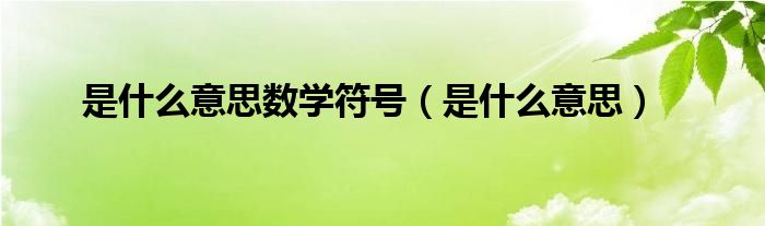 是什么意思數(shù)學(xué)符號（是什么意思）