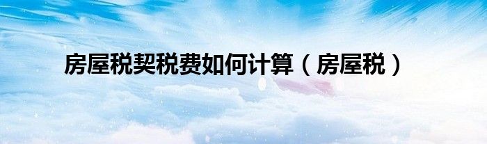 房屋稅契稅費(fèi)如何計(jì)算（房屋稅）
