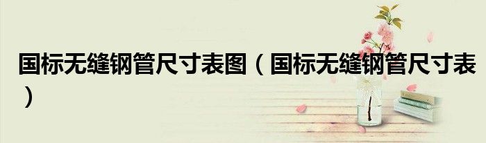 國標(biāo)無縫鋼管尺寸表圖（國標(biāo)無縫鋼管尺寸表）