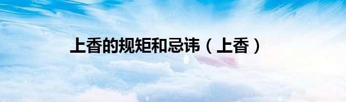 上香的規(guī)矩和忌諱（上香）