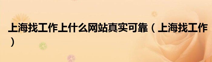上海找工作上什么網(wǎng)站真實(shí)可靠（上海找工作）