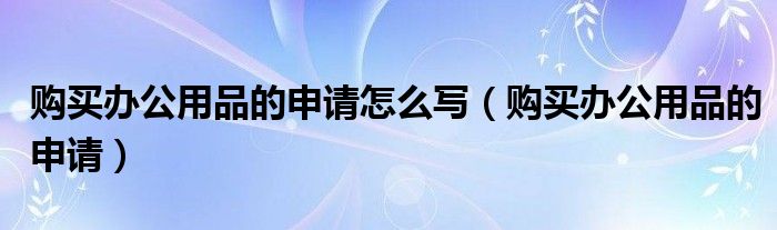 購買辦公用品的申請怎么寫（購買辦公用品的申請）