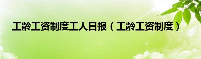 工齡工資制度工人日報（工齡工資制度）