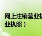 網(wǎng)上注銷營業(yè)執(zhí)照的步驟和流程（網(wǎng)上注銷營業(yè)執(zhí)照）